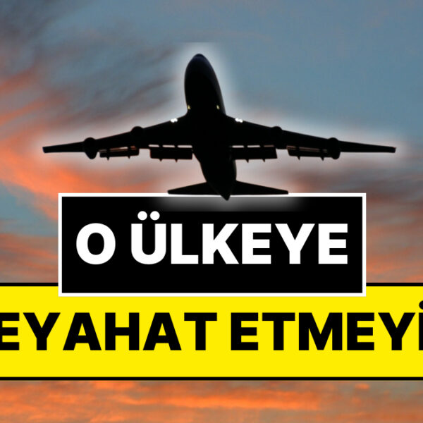 Dışişleri Bakanlığı Uyardı: O Ülkeye Seyahat Etmeyin