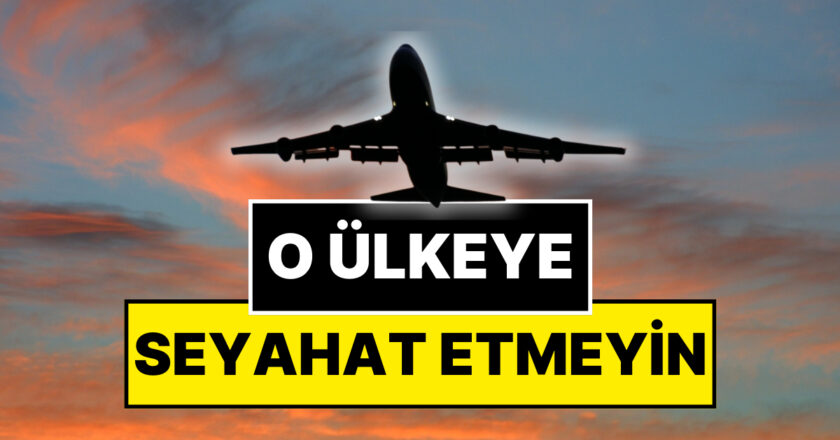 Dışişleri Bakanlığı Uyardı: O Ülkeye Seyahat Etmeyin